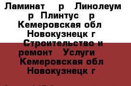 Ламинат 120р,  Линолеум 70р, Плинтус 40р. - Кемеровская обл., Новокузнецк г. Строительство и ремонт » Услуги   . Кемеровская обл.,Новокузнецк г.